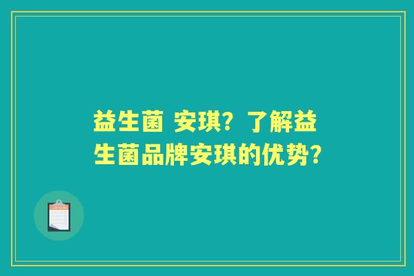 益生菌 安琪？了解益生菌品牌安琪的优势？