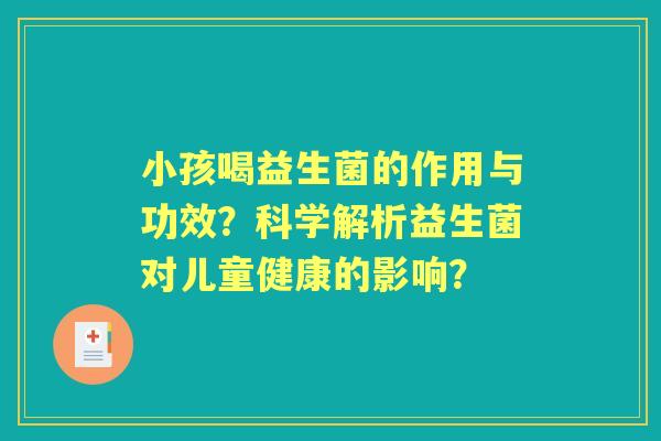 小孩喝益生菌的作用与功效？科学解析益生菌对儿童健康的影响？