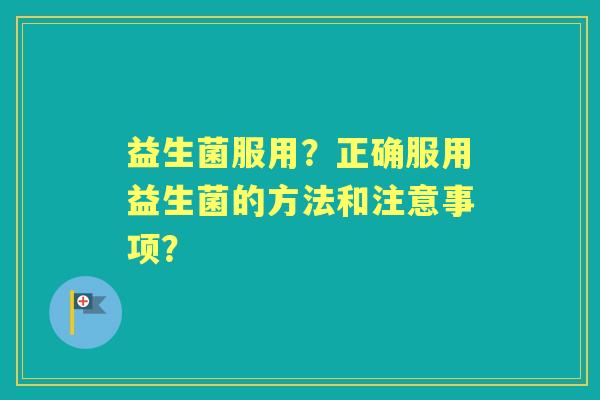 益生菌服用？正确服用益生菌的方法和注意事项？