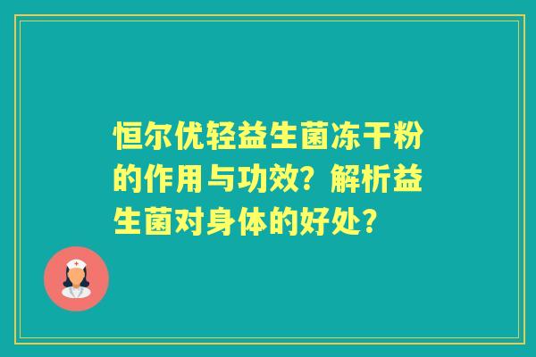 恒尔优轻益生菌冻干粉的作用与功效？解析益生菌对身体的好处？