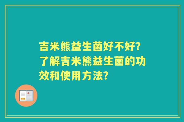 吉米熊益生菌好不好？了解吉米熊益生菌的功效和使用方法？