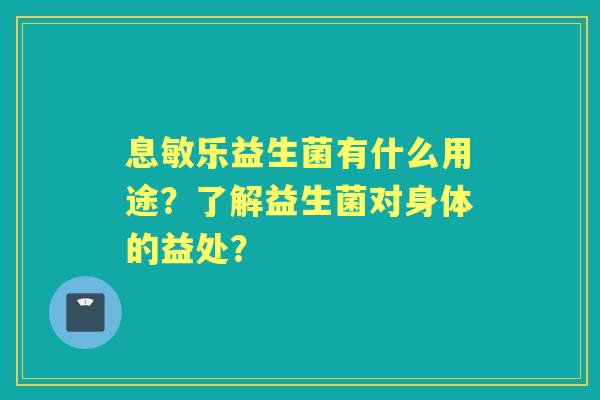 息敏乐益生菌有什么用途？了解益生菌对身体的益处？