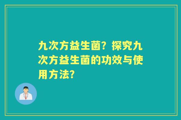 九次方益生菌？探究九次方益生菌的功效与使用方法？