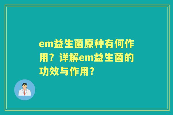 em益生菌原种有何作用？详解em益生菌的功效与作用？