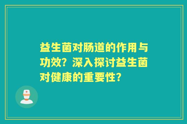 益生菌对肠道的作用与功效？深入探讨益生菌对健康的重要性？