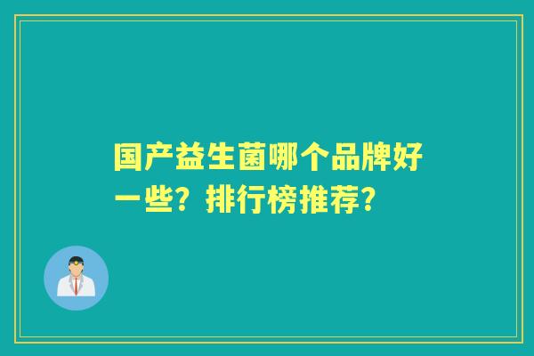 国产益生菌哪个品牌好一些?排行榜推荐? 国产益生菌哪个品牌好一些?排行榜推荐?