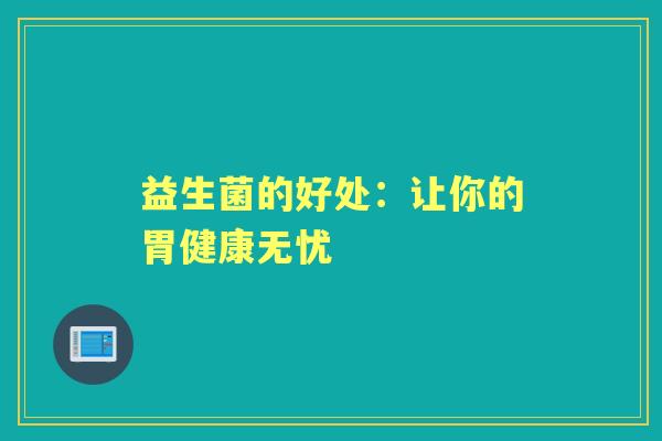 益生菌的好处：让你的胃健康无忧