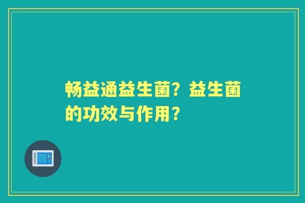 畅益通益生菌？益生菌的功效与作用？