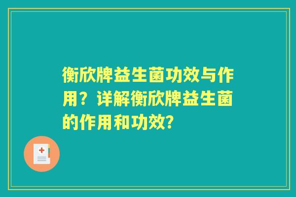 衡欣牌益生菌功效与作用？详解衡欣牌益生菌的作用和功效？