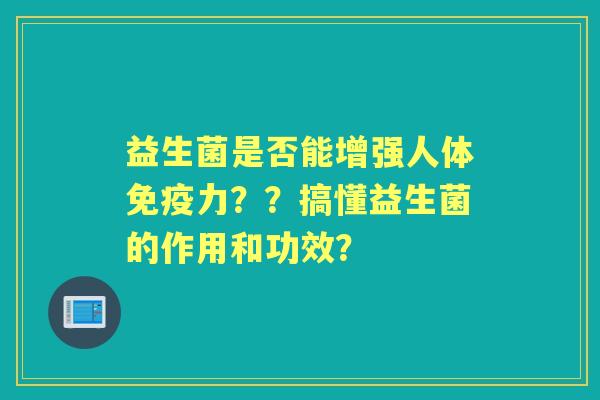 益生菌是否能增强人体力？？搞懂益生菌的作用和功效？