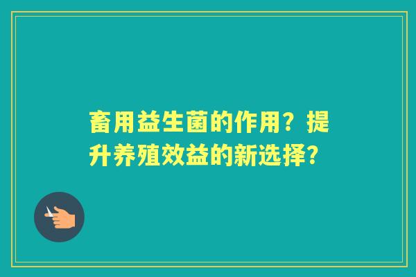 畜用益生菌的作用？提升养殖效益的新选择？
