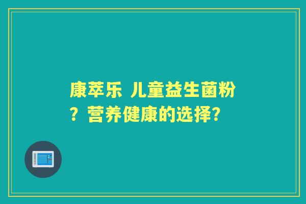 康萃乐 儿童益生菌粉？营养健康的选择？
