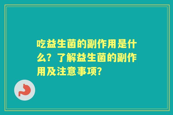 吃益生菌的副作用是什么？了解益生菌的副作用及注意事项？