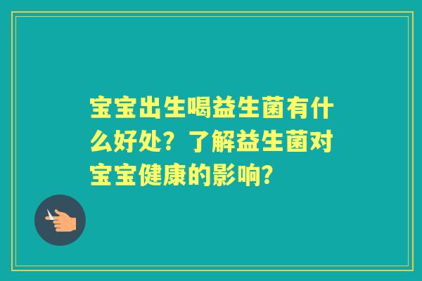 宝宝出生喝益生菌有什么好处？了解益生菌对宝宝健康的影响？