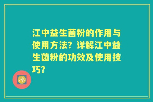 江中益生菌粉的作用与使用方法?详解江中益生菌粉的功效及使用技巧? 江中益生菌粉的作用与使用方法?详解江中益生菌粉的功效及使用技巧?