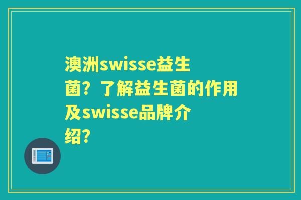 澳洲swisse益生菌？了解益生菌的作用及swisse品牌介绍？