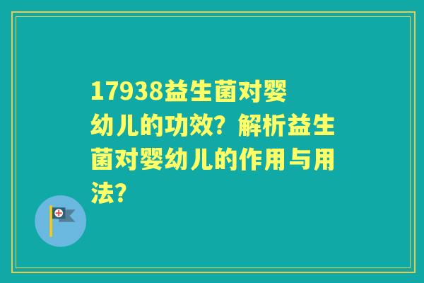 17938益生菌对婴幼儿的功效？解析益生菌对婴幼儿的作用与用法？