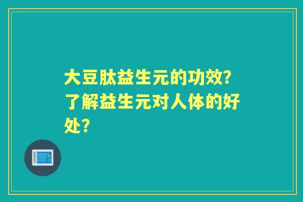 大豆肽益生元的功效？了解益生元对人体的好处？