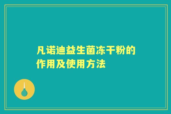 凡诺迪益生菌冻干粉的作用及使用方法