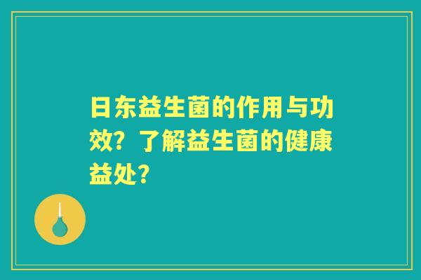 日东益生菌的作用与功效？了解益生菌的健康益处？