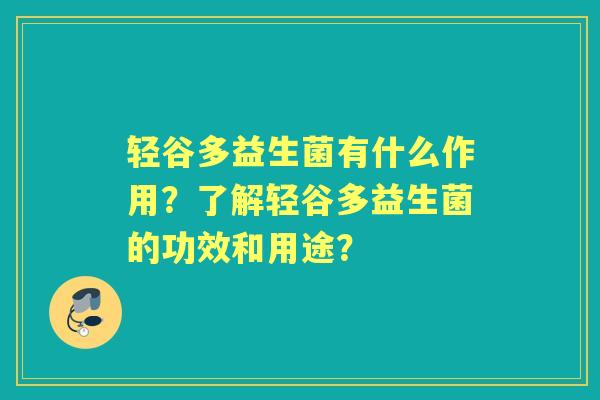 轻谷多益生菌有什么作用？了解轻谷多益生菌的功效和用途？