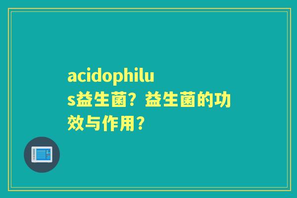 acidophilus益生菌？益生菌的功效与作用？
