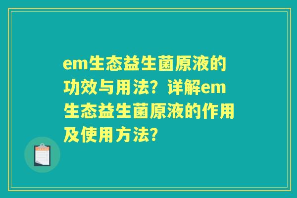 em生态益生菌原液的功效与用法？详解em生态益生菌原液的作用及使用方法？