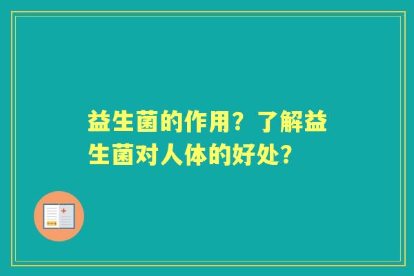 益生菌的作用？了解益生菌对人体的好处？