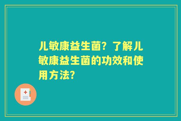 儿敏康益生菌?了解儿敏康益生菌的功效和使用方法? 儿敏康益生菌?了解儿敏康益生菌的功效和使用方法?