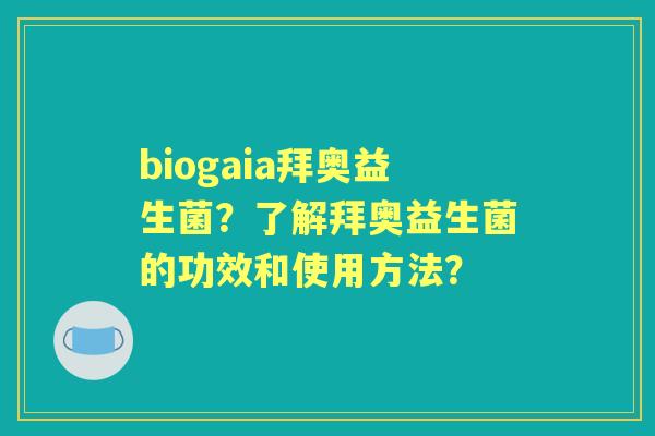 biogaia拜奥益生菌?了解拜奥益生菌的功效和使用方法? biogaia拜奥益生菌?了解拜奥益生菌的功效和使用方法?