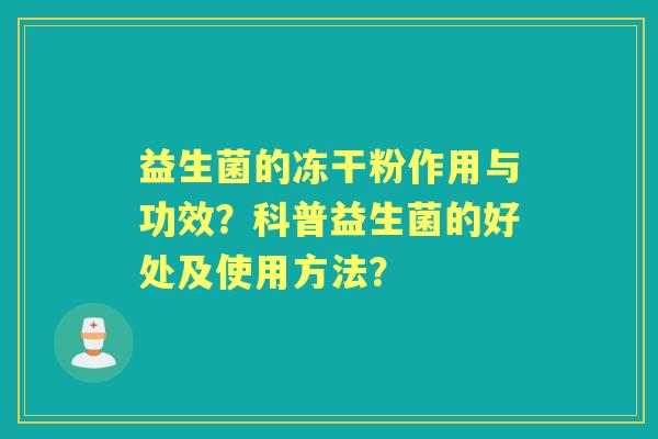益生菌的冻干粉作用与功效？科普益生菌的好处及使用方法？