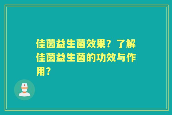 佳茵益生菌效果?了解佳茵益生菌的功效与作用? 佳茵益生菌效果?了解佳茵益生菌的功效与作用?