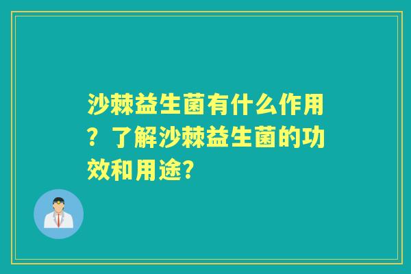 沙棘益生菌有什么作用?了解沙棘益生菌的功效和用途? 沙棘益生菌有什么作用?了解沙棘益生菌的功效和用途?