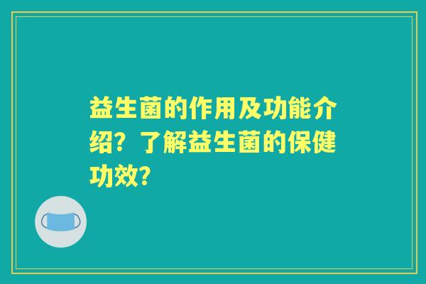 益生菌的作用及功能介绍?了解益生菌的保健功效? 益生菌的作用及功能介绍?了解益生菌的保健功效?