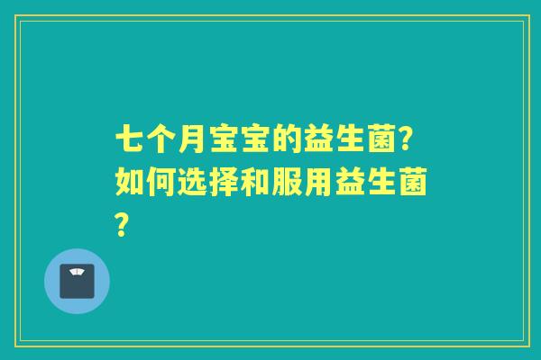 七个月宝宝的益生菌？如何选择和服用益生菌？