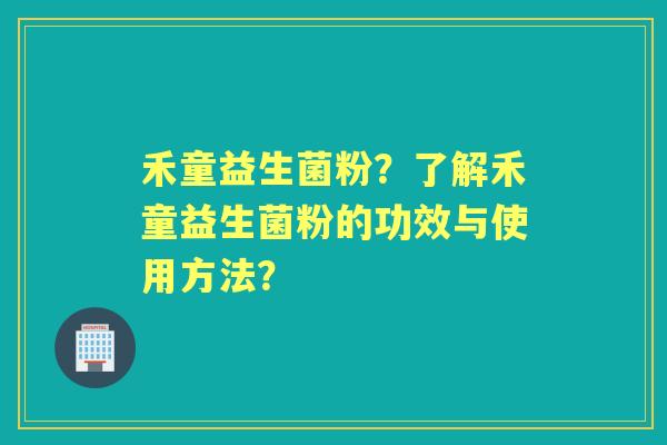 禾童益生菌粉？了解禾童益生菌粉的功效与使用方法？