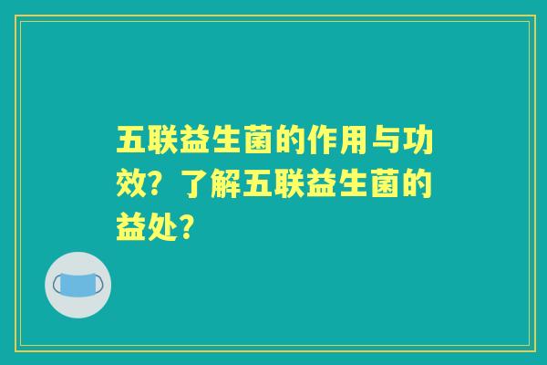 五联益生菌的作用与功效？了解五联益生菌的益处？