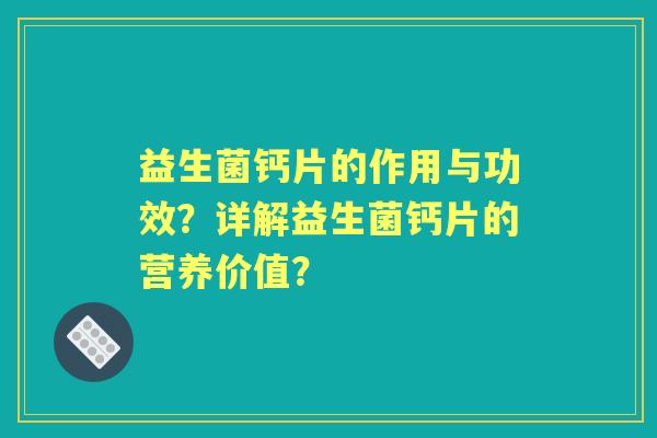 益生菌钙片的作用与功效？详解益生菌钙片的营养价值？