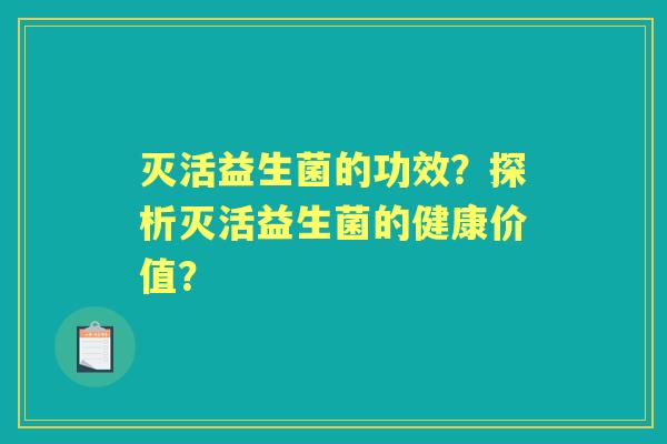 灭活益生菌的功效？探析灭活益生菌的健康价值？