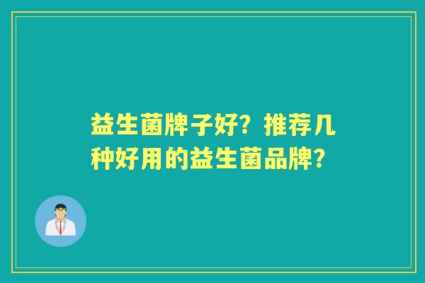 益生菌牌子好？推荐几种好用的益生菌品牌？