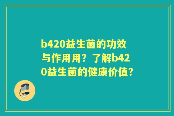 b420益生菌的功效与作用用？了解b420益生菌的健康价值？