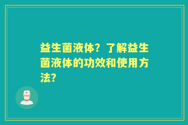 益生菌液体?了解益生菌液体的功效和使用方法? 益生菌液体?了解益生菌液体的功效和使用方法?