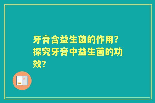牙膏含益生菌的作用？探究牙膏中益生菌的功效？