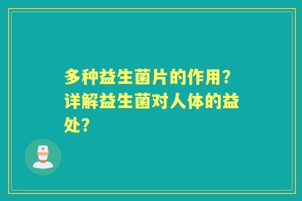 多种益生菌片的作用？详解益生菌对人体的益处？