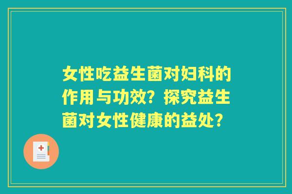 女性吃益生菌对的作用与功效？探究益生菌对女性健康的益处？