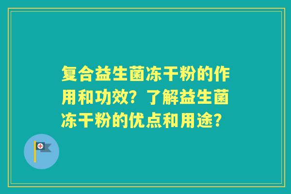 复合益生菌冻干粉的作用和功效？了解益生菌冻干粉的优点和用途？
