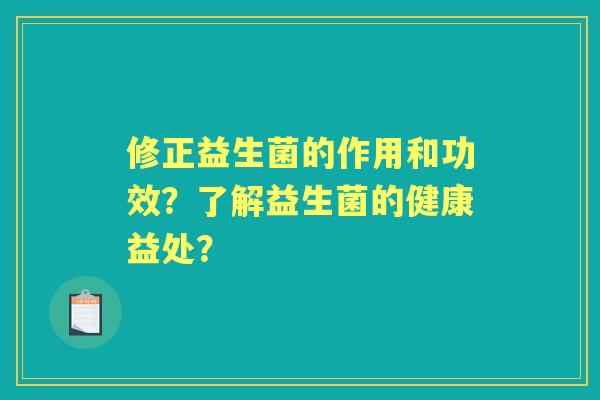 修正益生菌的作用和功效？了解益生菌的健康益处？
