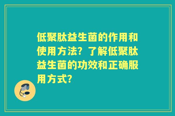 低聚肽益生菌的作用和使用方法？了解低聚肽益生菌的功效和正确服用方式？