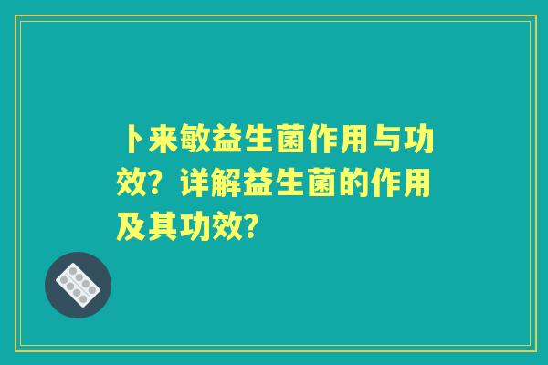 卜来敏益生菌作用与功效？详解益生菌的作用及其功效？
