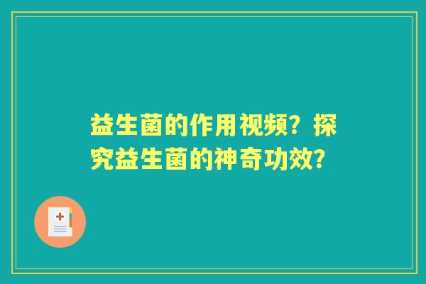 益生菌的作用视频？探究益生菌的神奇功效？
